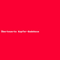 Überteuerte Kupfer-Badehose
